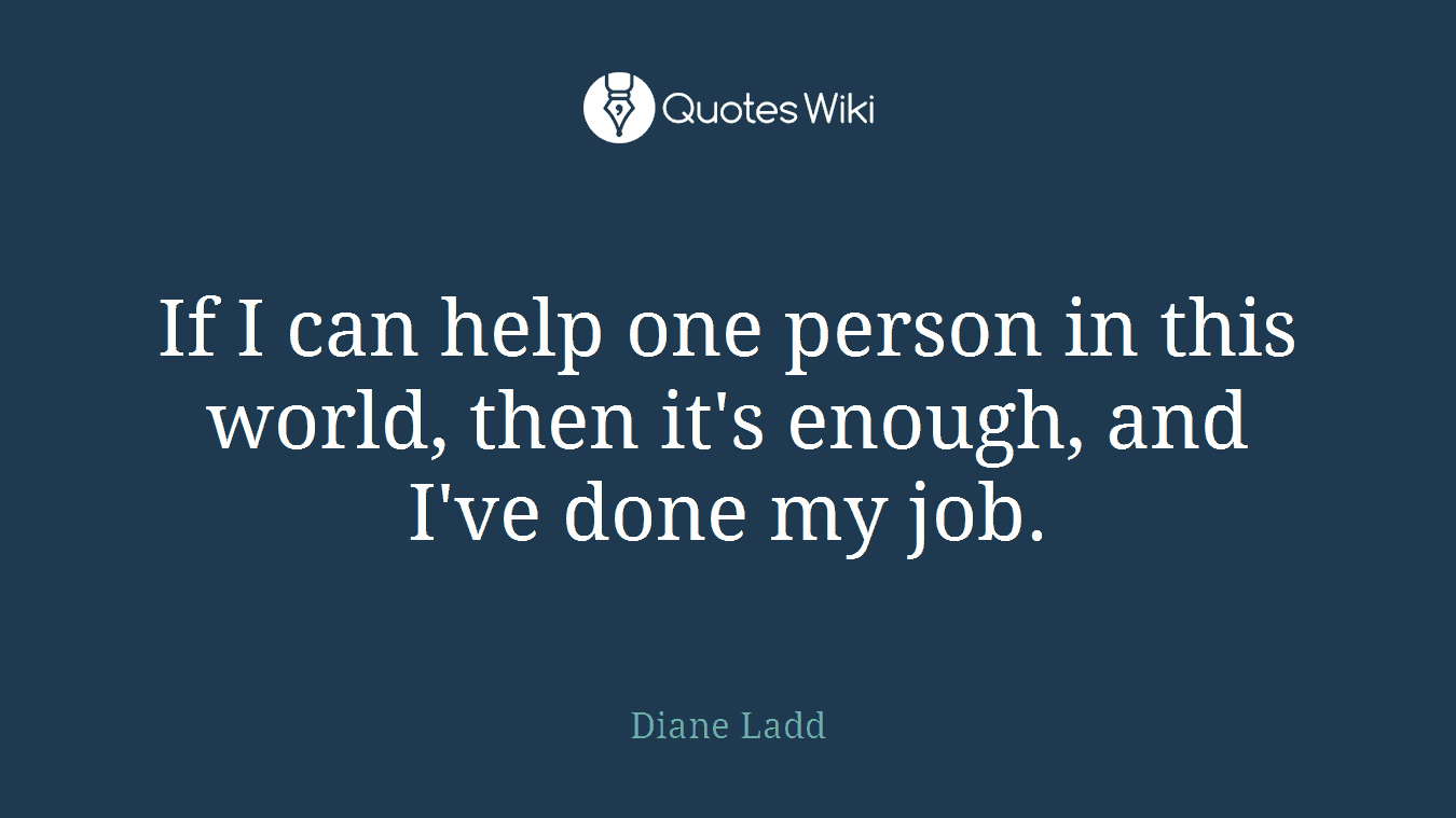 If I can help one person in this world, then it's enough, and I've done my job.