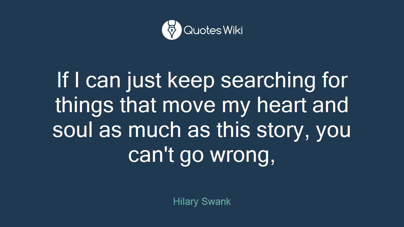 If I can just keep searching for things that move my heart and soul as much as this story, you can't go wrong,