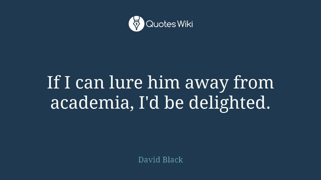 If I can lure him away from academia, I'd be delighted.