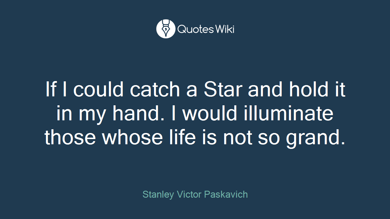 If I could catch a Star and hold it in my hand. I would illuminate those whose life is not so grand.