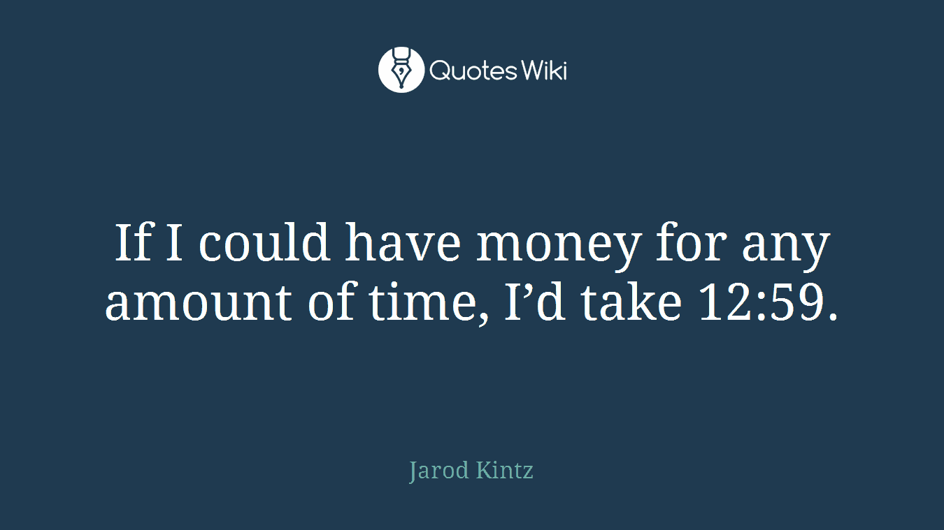 If I could have money for any amount of time, I’d take 12:59.