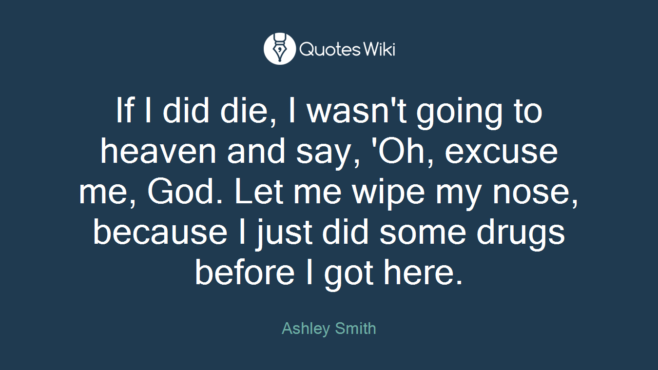 If I did die, I wasn't going to heaven and say, 'Oh, excuse me, God. Let me wipe my nose, because I just did some drugs before I got here.