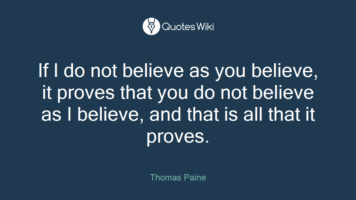 If I do not believe as you believe, it proves that you do not believe as I believe, and that is all that it proves.