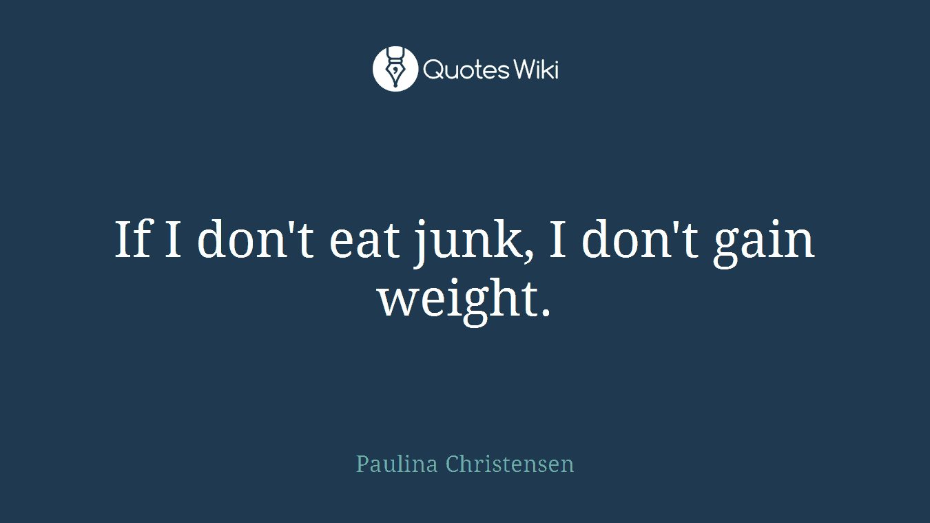 If I don't eat junk, I don't gain weight.