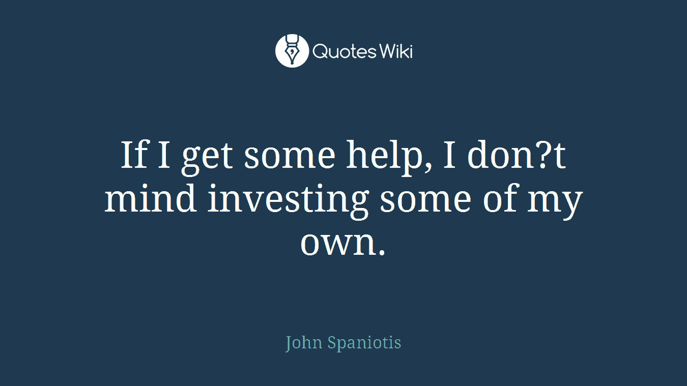 If I get some help, I don?t mind investing some of my own.