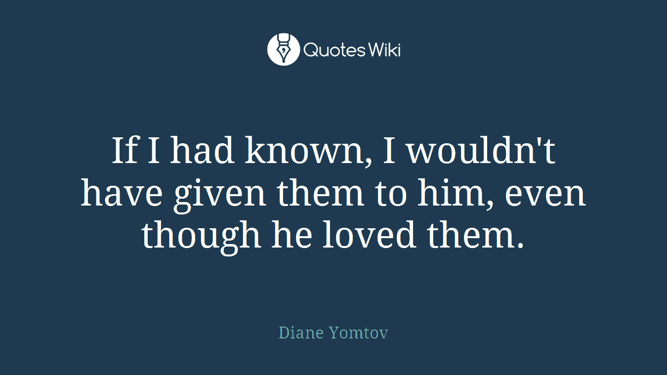 If I had known, I wouldn't have given them to him, even though he loved them.