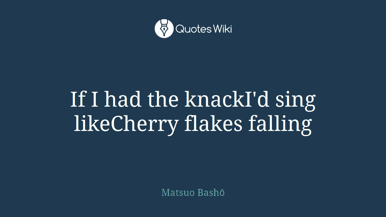 If I had the knackI'd sing likeCherry flakes falling