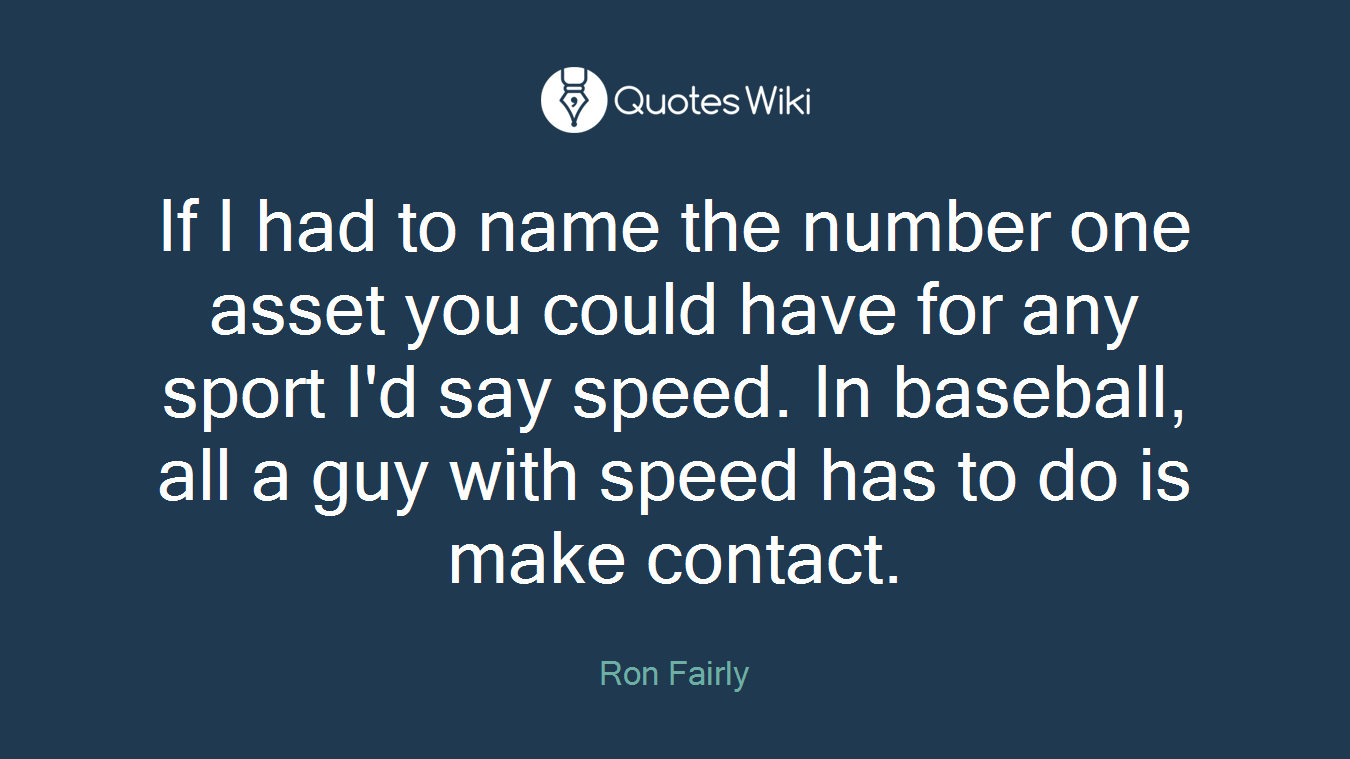 If I had to name the number one asset you could have for any sport I'd say speed. In baseball, all a guy with speed has to do is make contact.