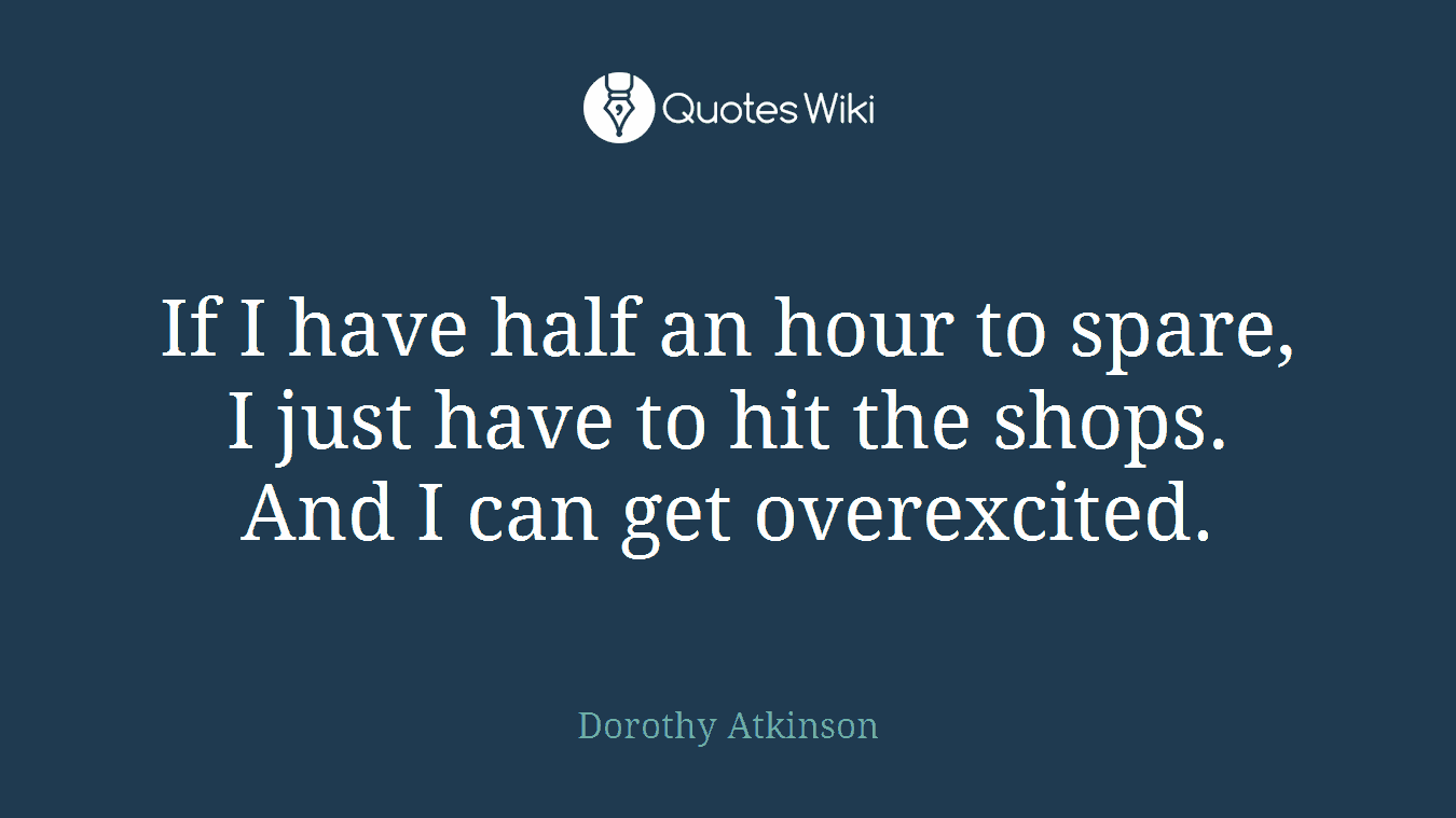 If I have half an hour to spare, I just have to hit the shops. And I can get overexcited.