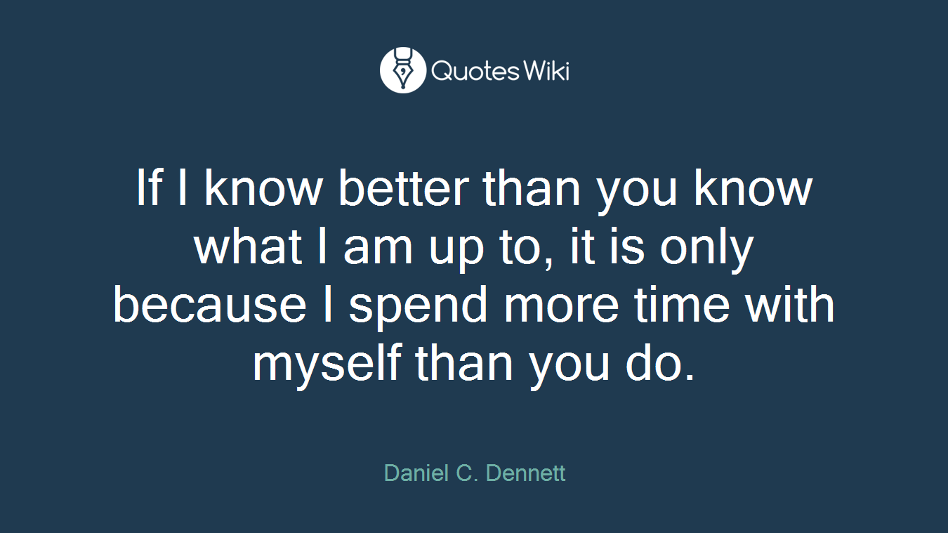 If I know better than you know what I am up to, it is only because I spend more time with myself than you do.