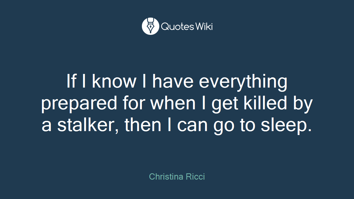 If I know I have everything prepared for when I get killed by a stalker, then I can go to sleep.