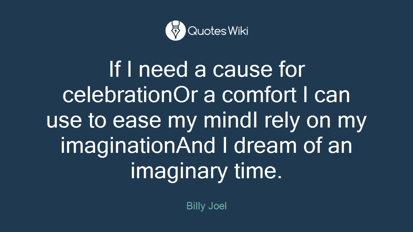 If I need a cause for celebrationOr a comfort I can use to ease my mindI rely on my imaginationAnd I dream of an imaginary time.