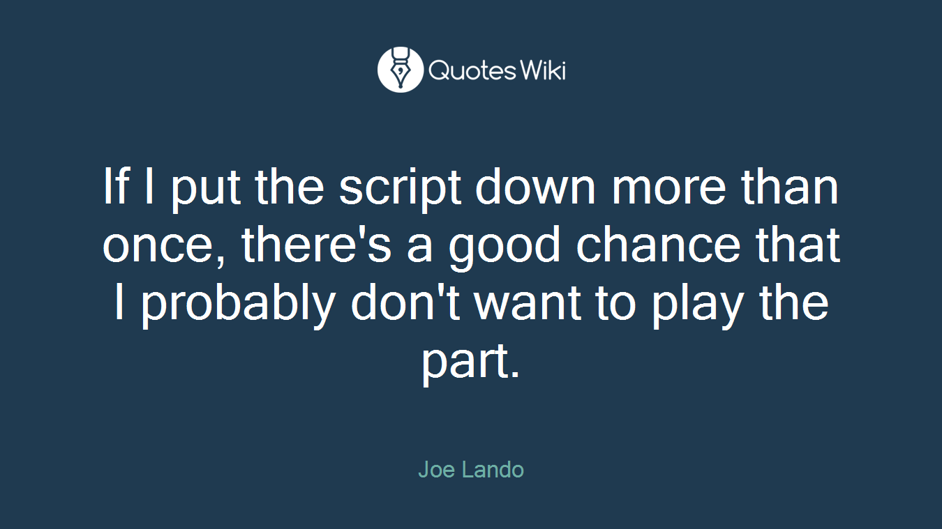 If I put the script down more than once, there's a good chance that I probably don't want to play the part.