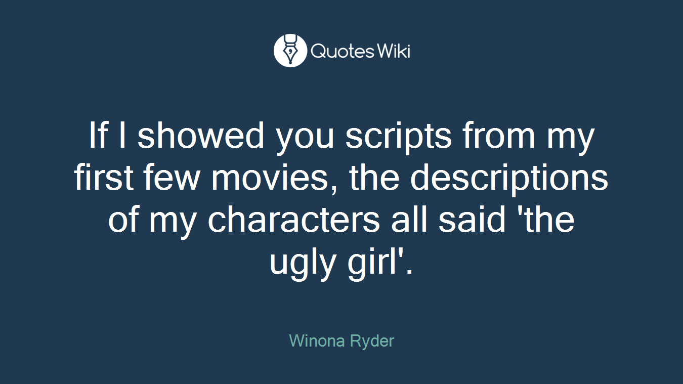 If I showed you scripts from my first few movies, the descriptions of my characters all said 'the ugly girl'.