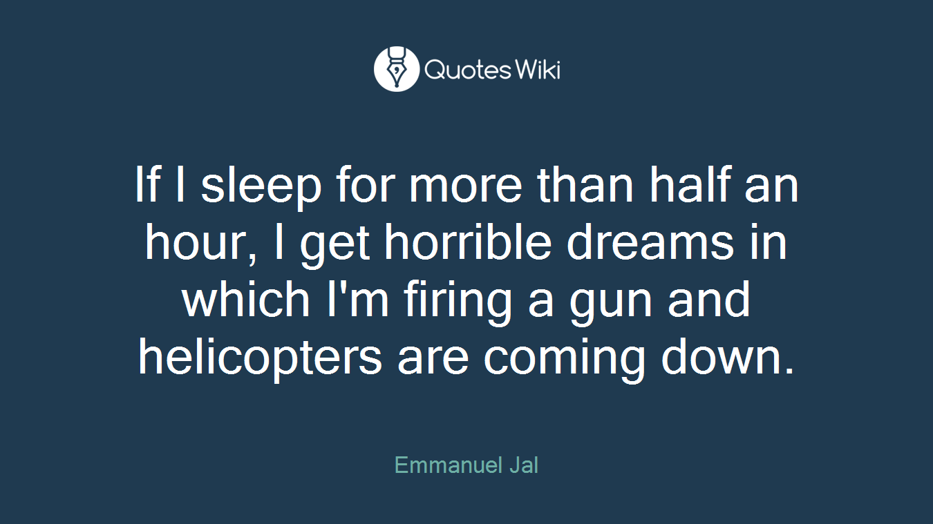If I sleep for more than half an hour, I get horrible dreams in which I'm firing a gun and helicopters are coming down.