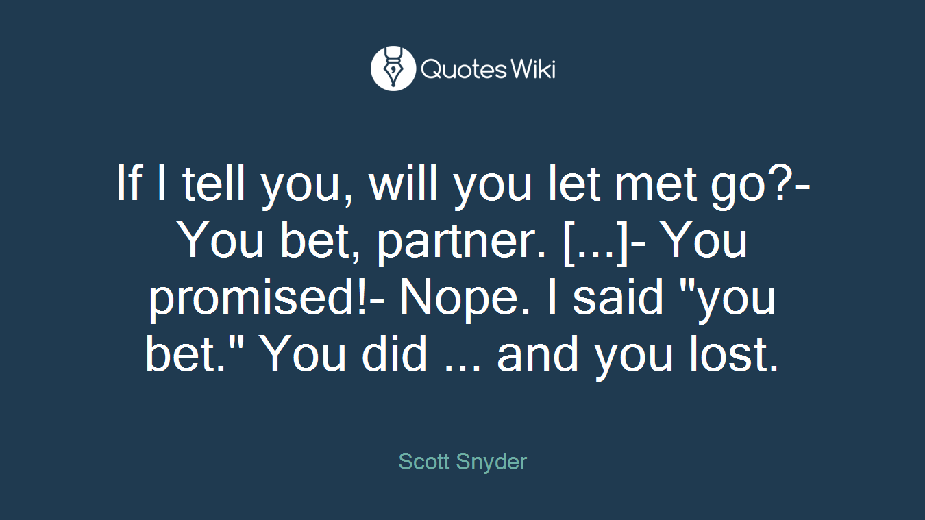 If I tell you, will you let met go?- You bet, partner. [...]- You promised!- Nope. I said "you bet." You did ... and you lost.