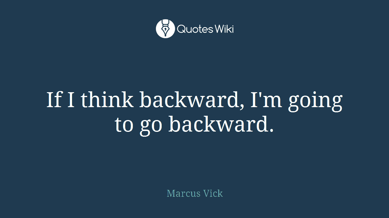 If I think backward, I'm going to go backward.