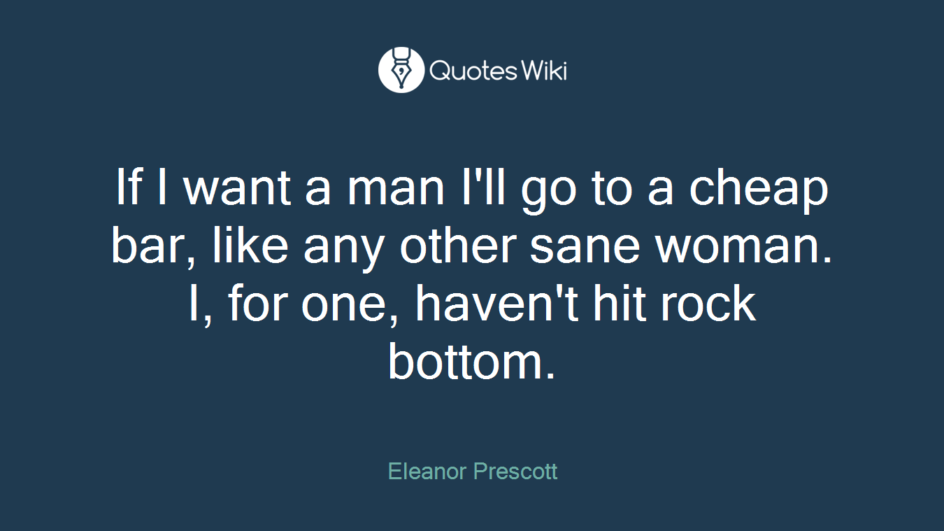 If I want a man I'll go to a cheap bar, like any other sane woman. I, for one, haven't hit rock bottom.