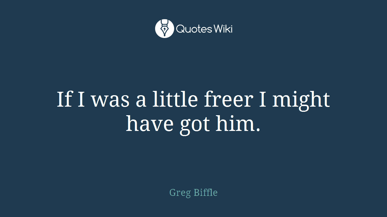 If I was a little freer I might have got him.