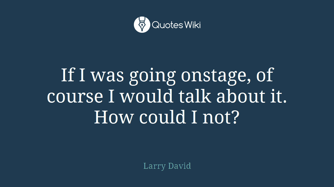 If I was going onstage, of course I would talk about it. How could I not?