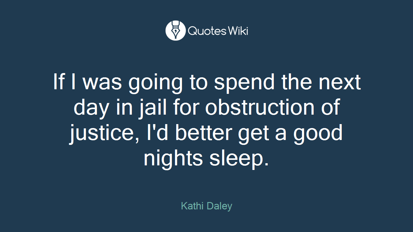 If I was going to spend the next day in jail for obstruction of justice, I'd better get a good nights sleep.