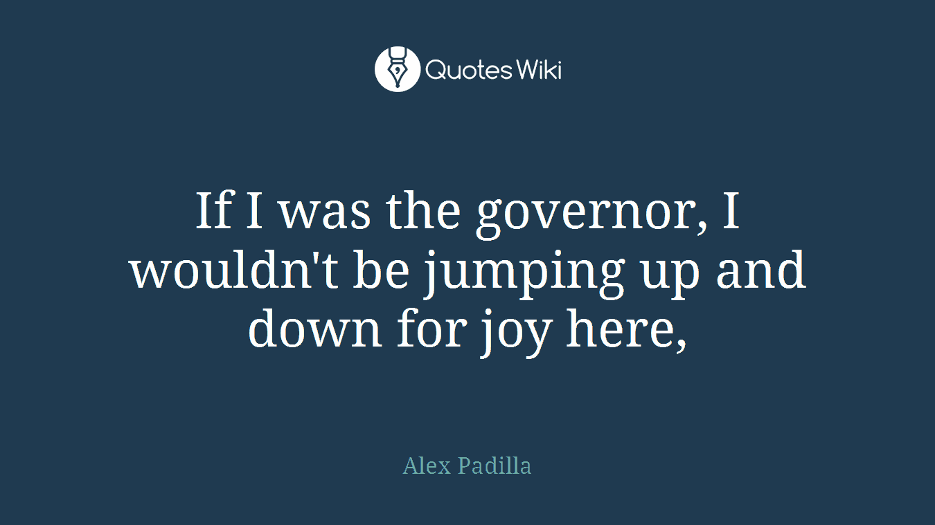If I was the governor, I wouldn't be jumping up and down for joy here,