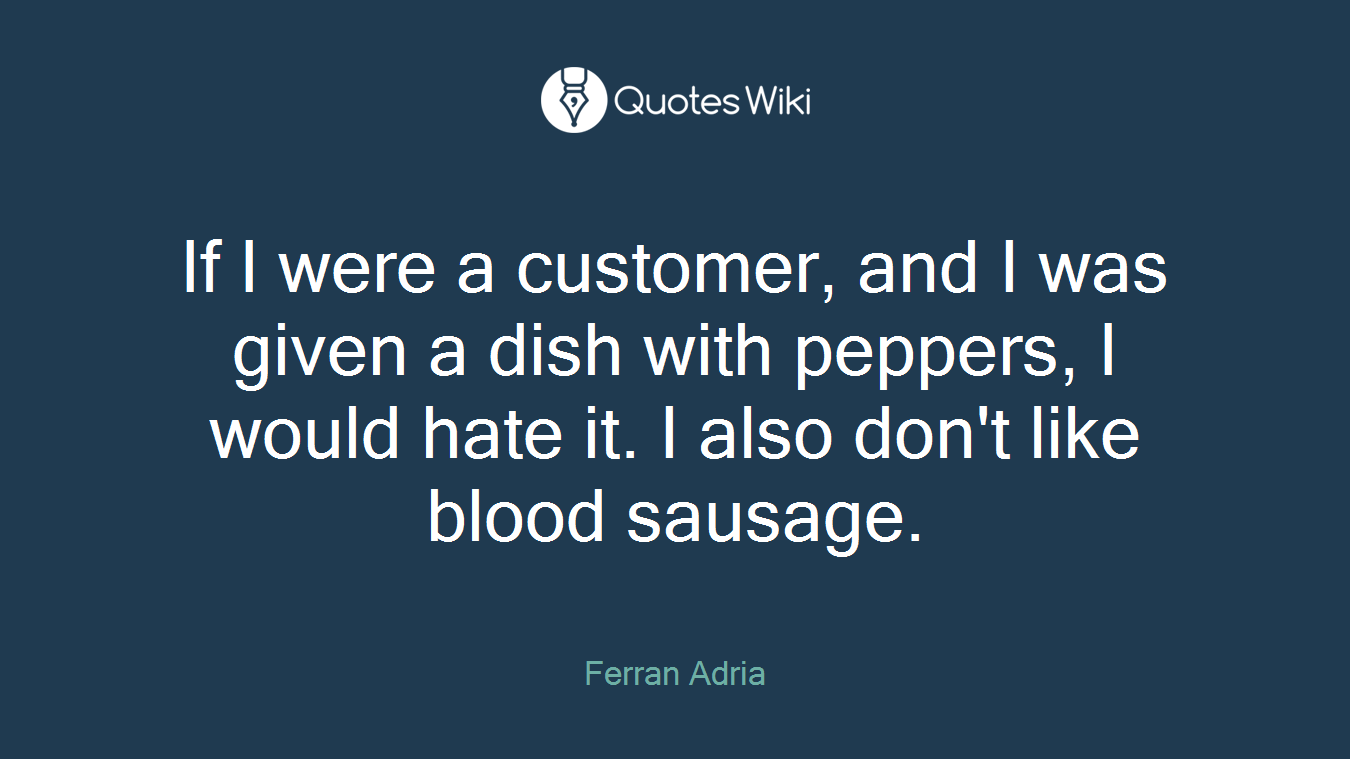 If I were a customer, and I was given a dish with peppers, I would hate it. I also don't like blood sausage.