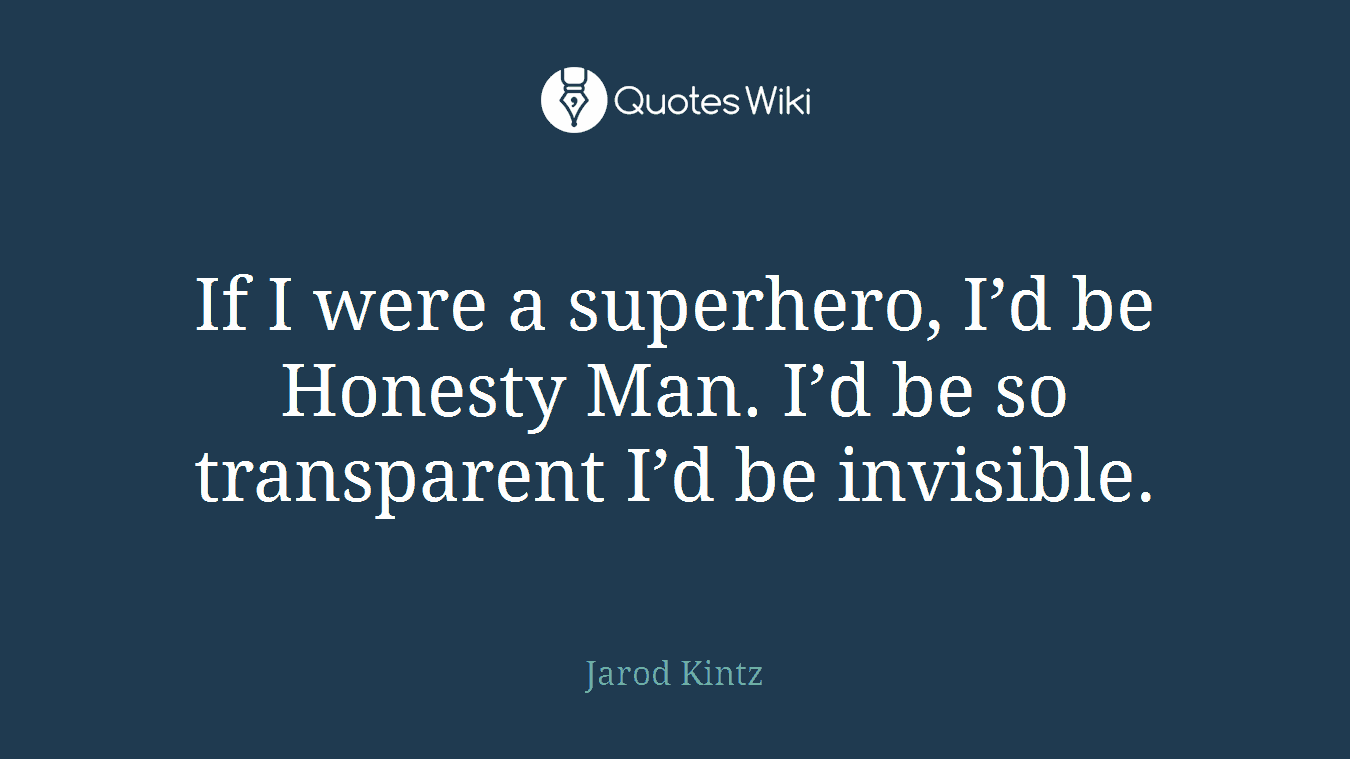 If I were a superhero, I’d be Honesty Man. I’d be so transparent I’d be invisible.