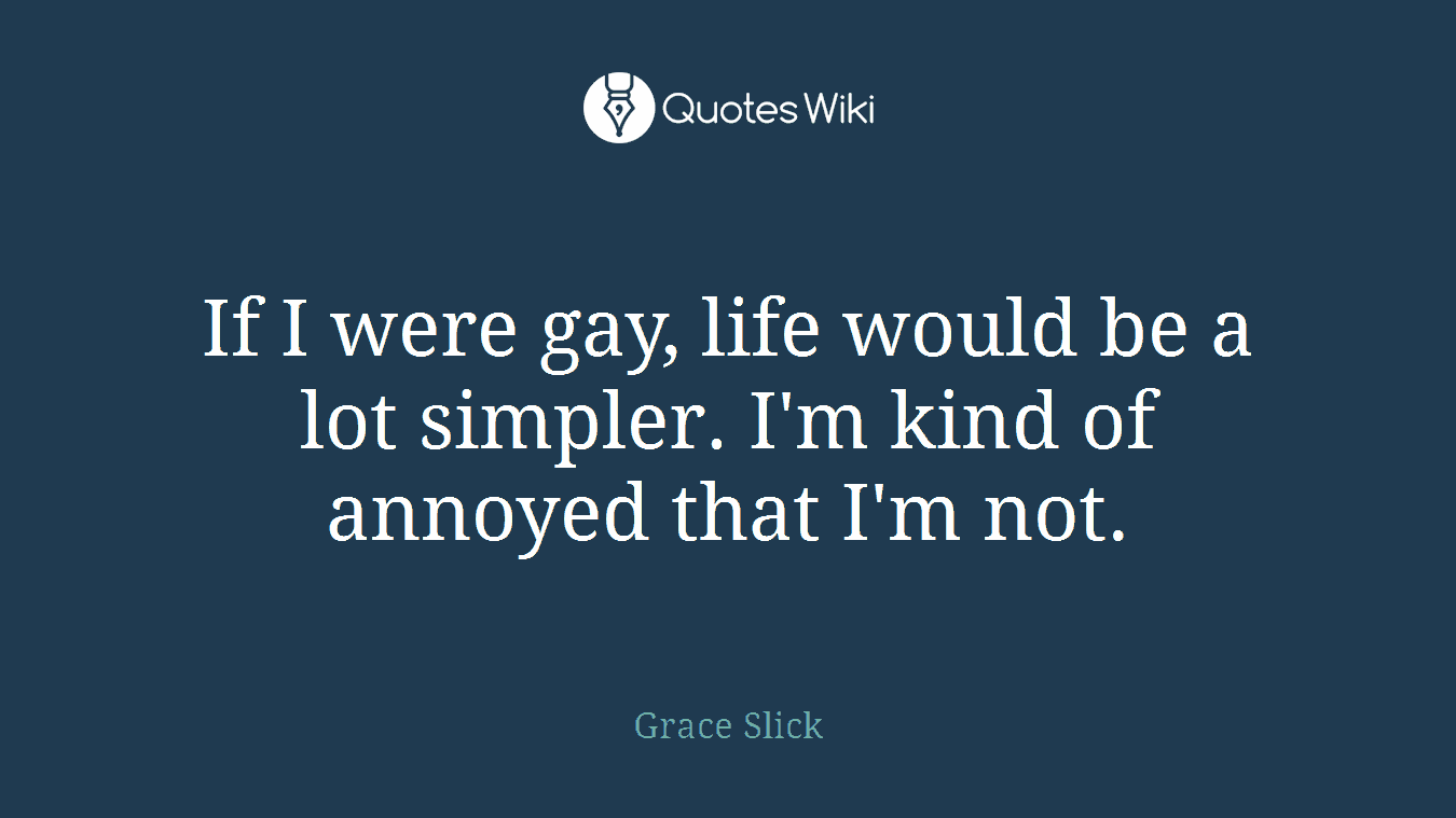 If I were gay, life would be a lot simpler. I'm kind of annoyed that I'm not.