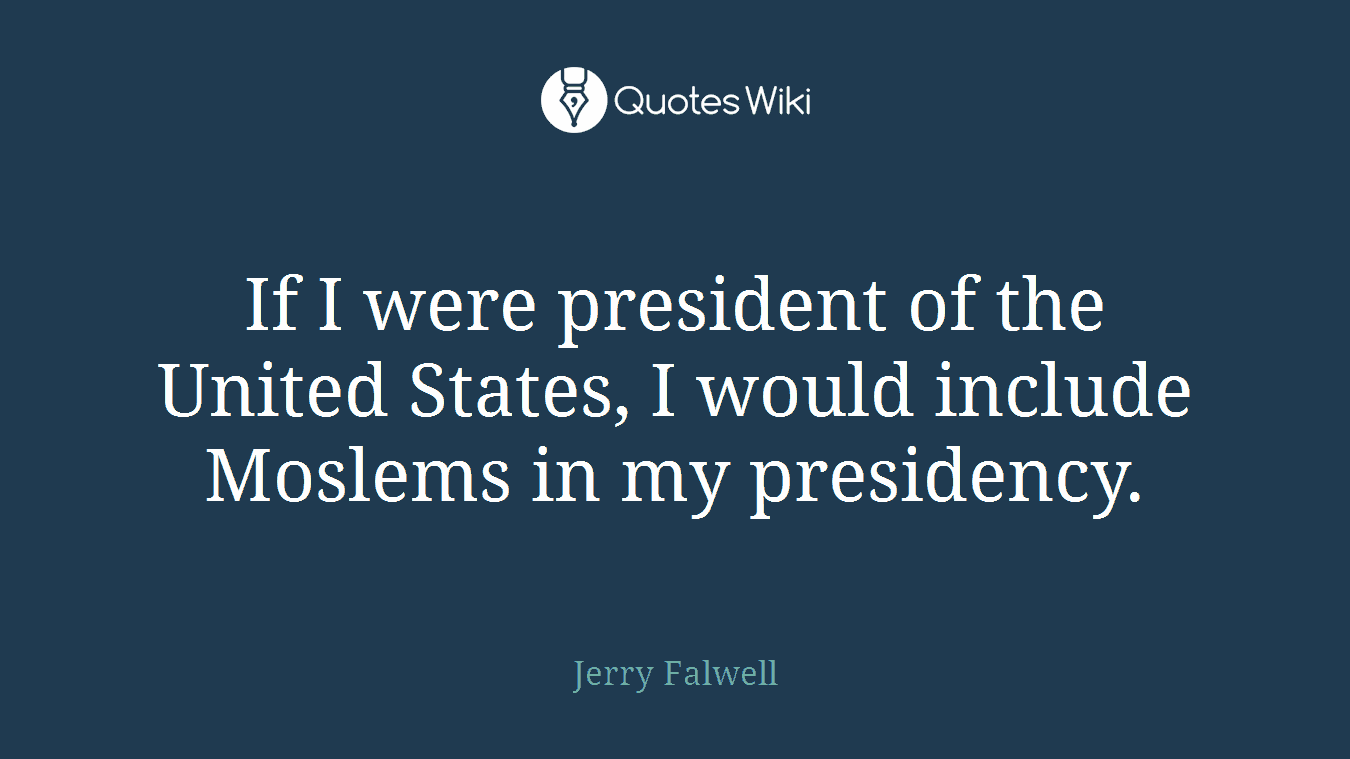 If I were president of the United States, I would include Moslems in my presidency.