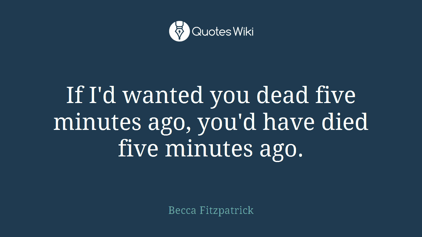 If I'd wanted you dead five minutes ago, you'd have died five minutes ago.