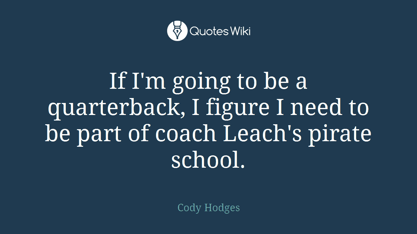 If I'm going to be a quarterback, I figure I need to be part of coach Leach's pirate school.