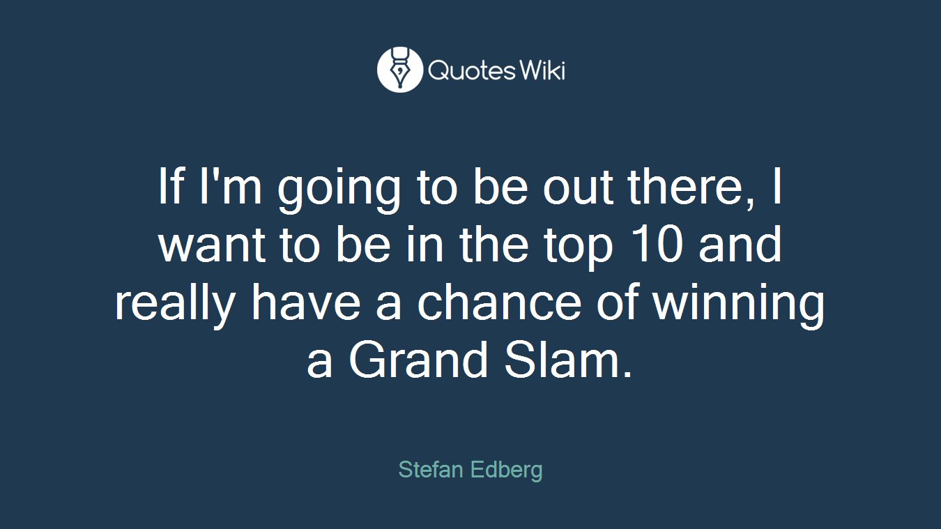 If I'm going to be out there, I want to be in the top 10 and really have a chance of winning a Grand Slam.