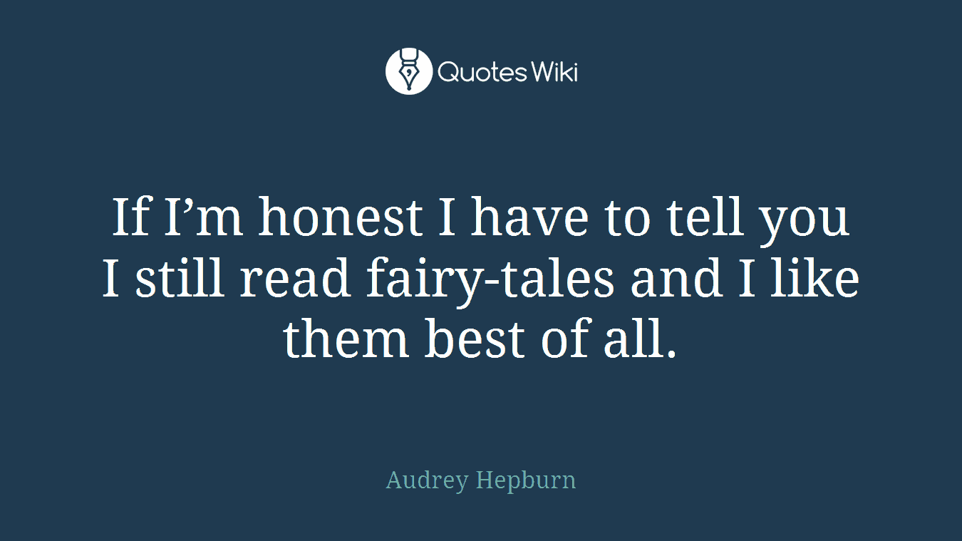 If I’m honest I have to tell you I still read fairy-tales and I like them best of all.