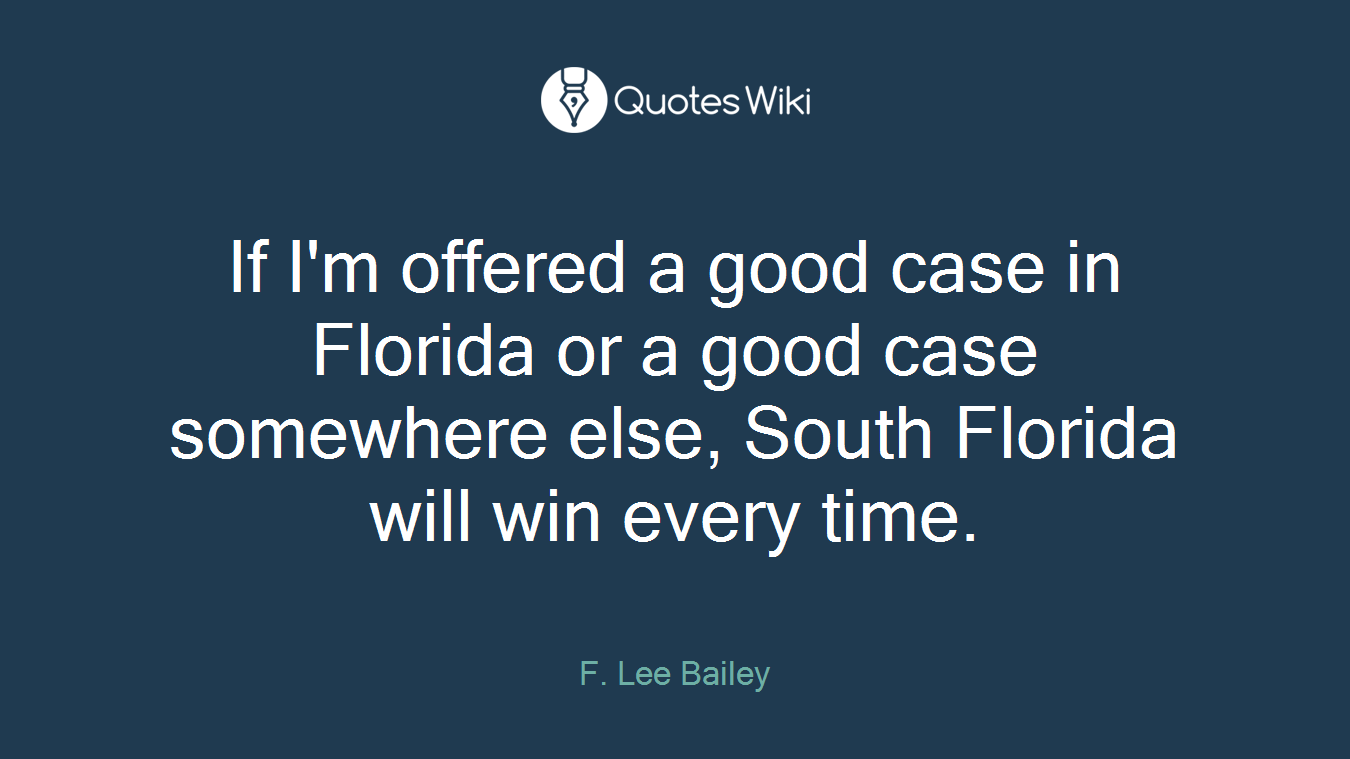 If I'm offered a good case in Florida or a good case somewhere else, South Florida will win every time.