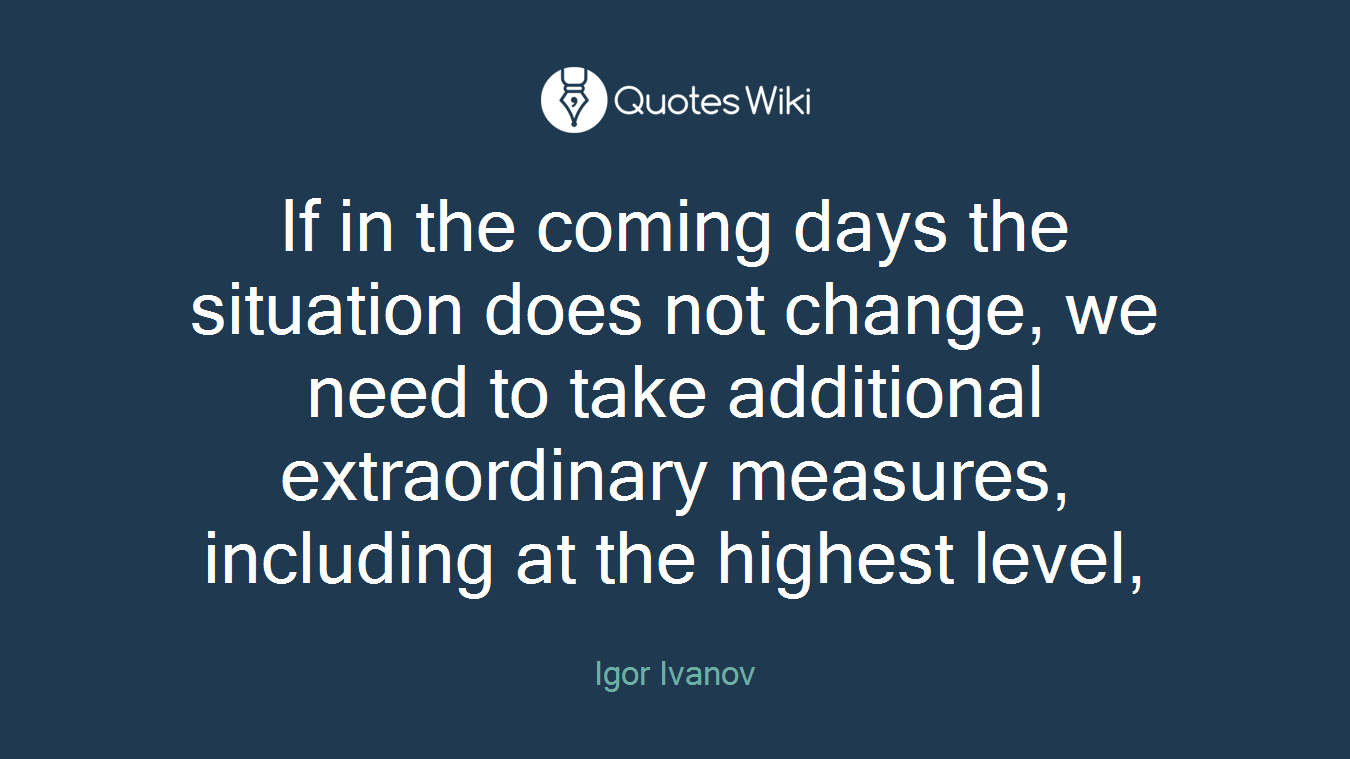 If in the coming days the situation does not change, we need to take additional extraordinary measures, including at the highest level,