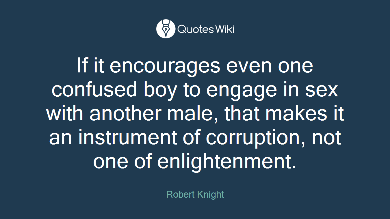 If it encourages even one confused boy to engage in sex with another male, that makes it an instrument of corruption, not one of enlightenment.