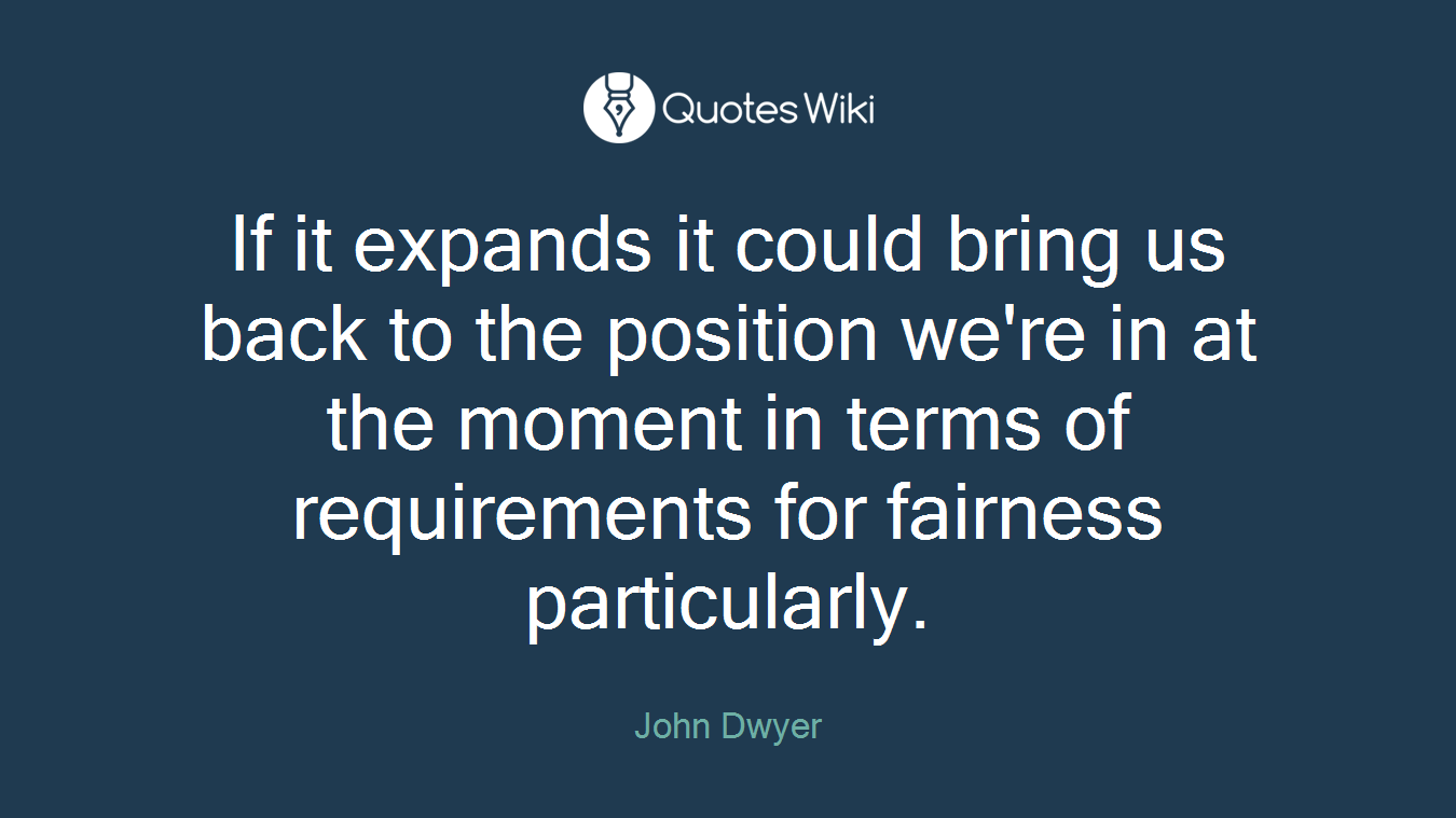 If it expands it could bring us back to the position we're in at the moment in terms of requirements for fairness particularly.