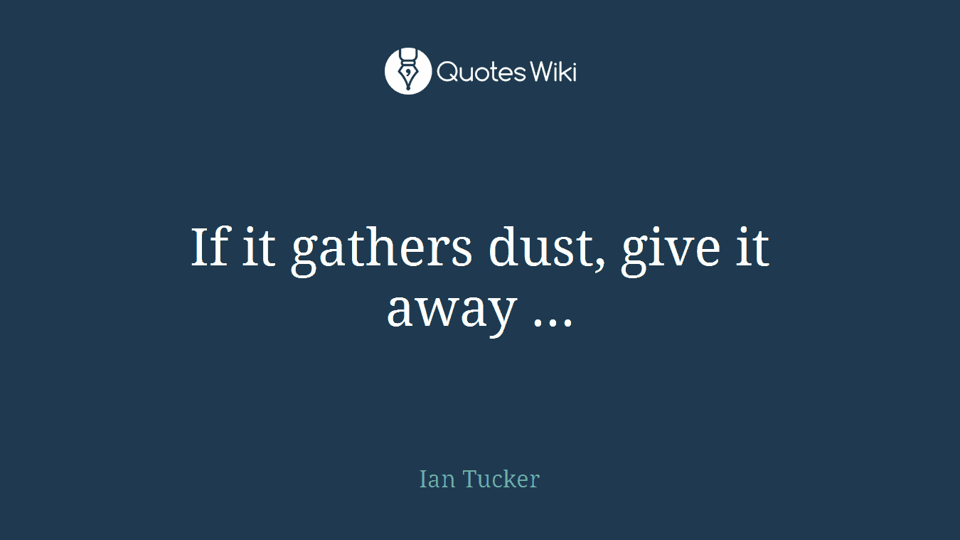 If it gathers dust, give it away ...