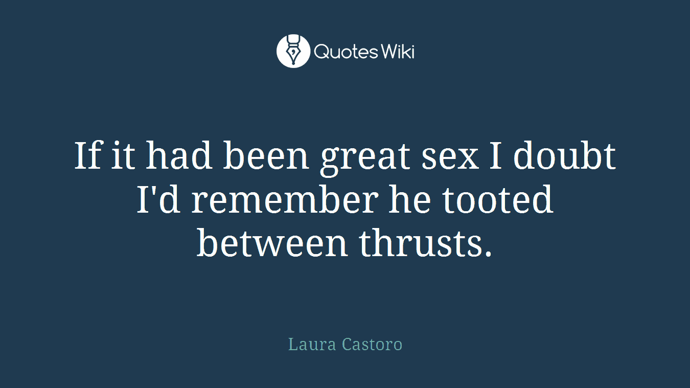 If it had been great sex I doubt I'd remember he tooted between thrusts.