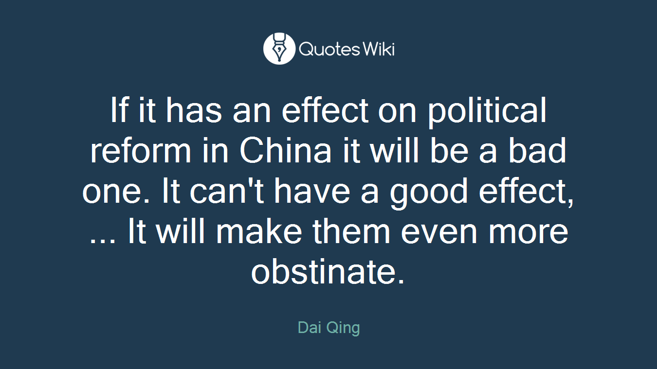 If it has an effect on political reform in China it will be a bad one. It can't have a good effect, ... It will make them even more obstinate.