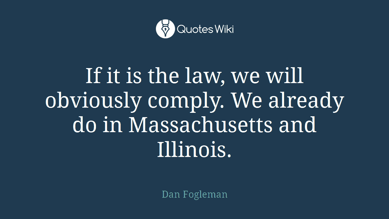 If it is the law, we will obviously comply. We already do in Massachusetts and Illinois.
