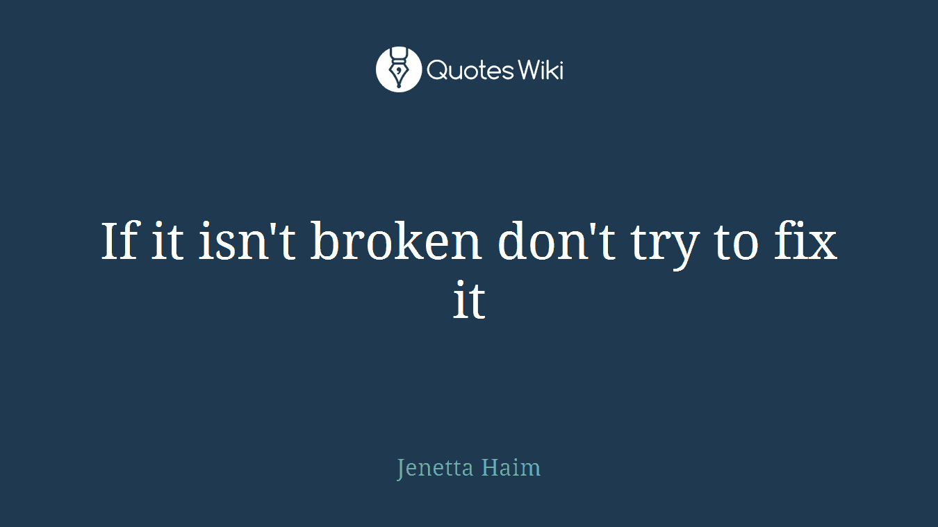 If it isn't broken don't try to fix it