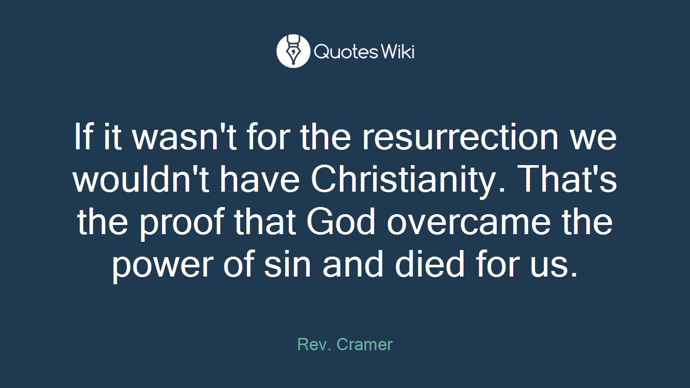 If it wasn't for the resurrection we wouldn't have Christianity. That's the proof that God overcame the power of sin and died for us.