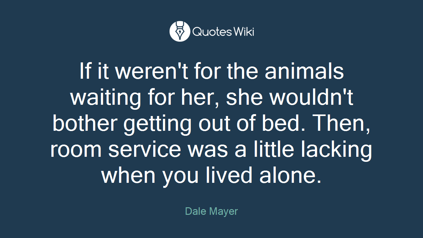 If it weren't for the animals waiting for her, she wouldn't bother getting out of bed. Then, room service was a little lacking when you lived alone.