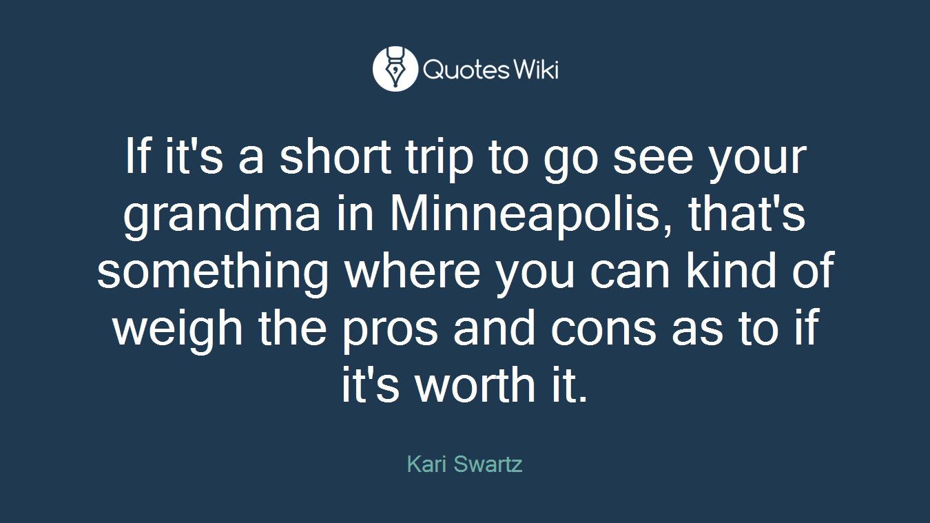 If it's a short trip to go see your grandma in Minneapolis, that's something where you can kind of weigh the pros and cons as to if it's worth it.