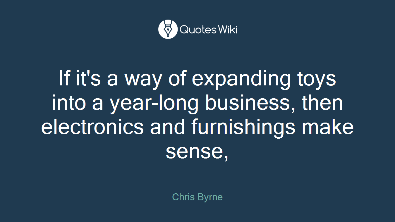 If it's a way of expanding toys into a year-long business, then electronics and furnishings make sense,