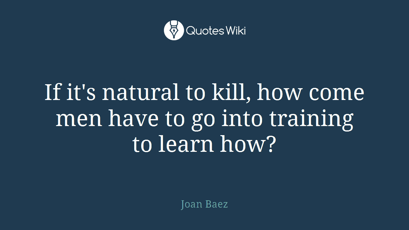 If it's natural to kill, how come men have to go into training to learn how?