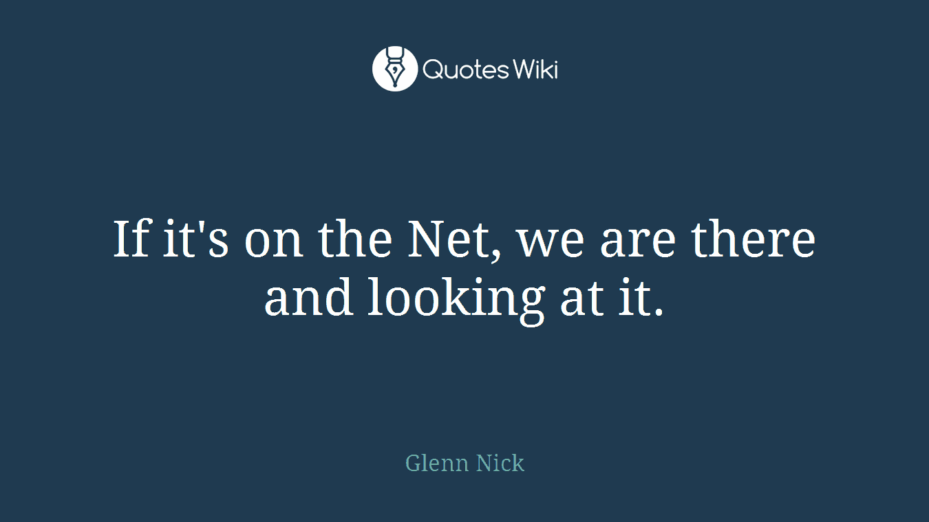 If it's on the Net, we are there and looking at it.