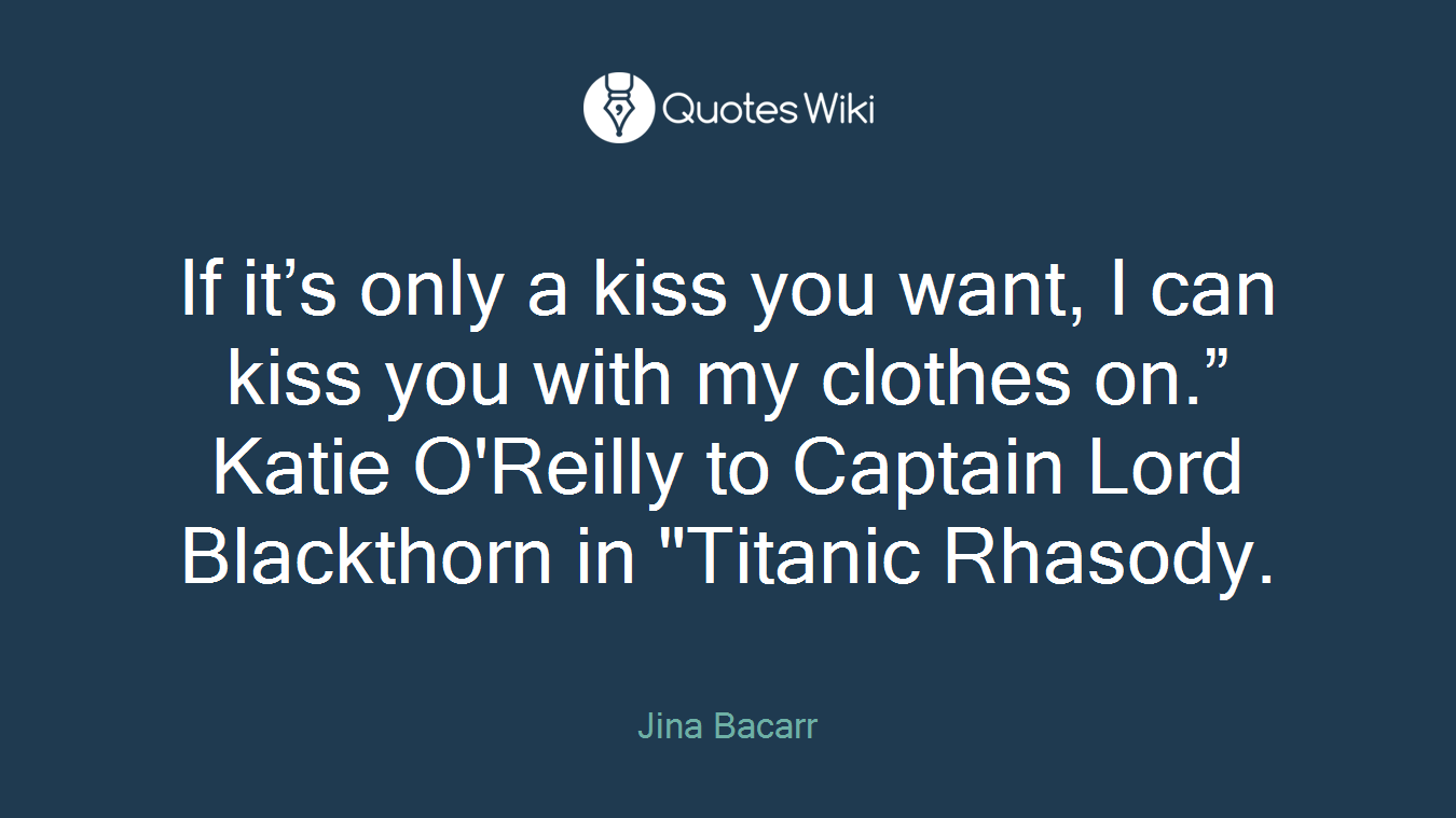 If it’s only a kiss you want, I can kiss you with my clothes on.” Katie O'Reilly to Captain Lord Blackthorn in "Titanic Rhasody.